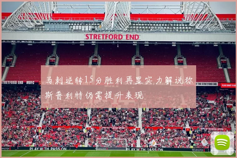 马刺逆转15分胜利再显实力解说称斯普利特仍需提升表现