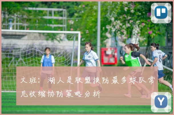 文班：湖人是联盟换防最多球队常见收缩协防策略分析