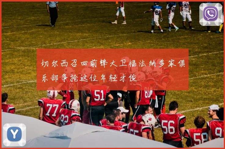 切尔西召回前锋大卫福法纳多家俱乐部争抢这位年轻才俊