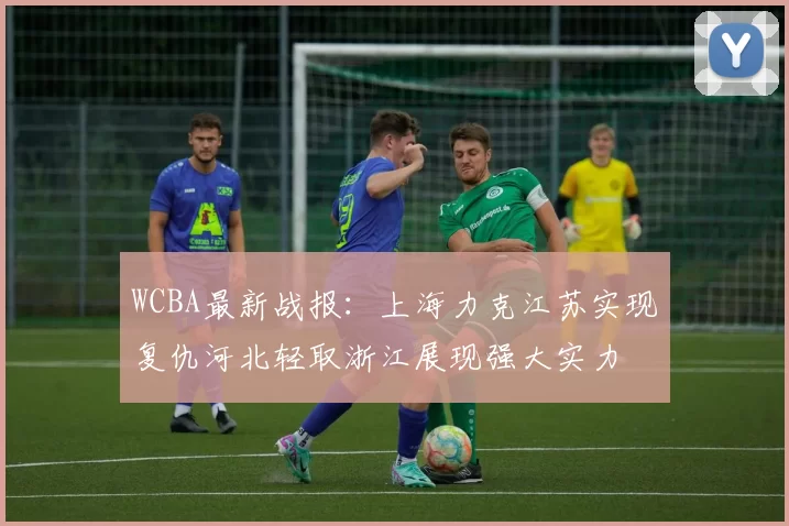 WCBA最新战报：上海力克江苏实现复仇河北轻取浙江展现强大实力