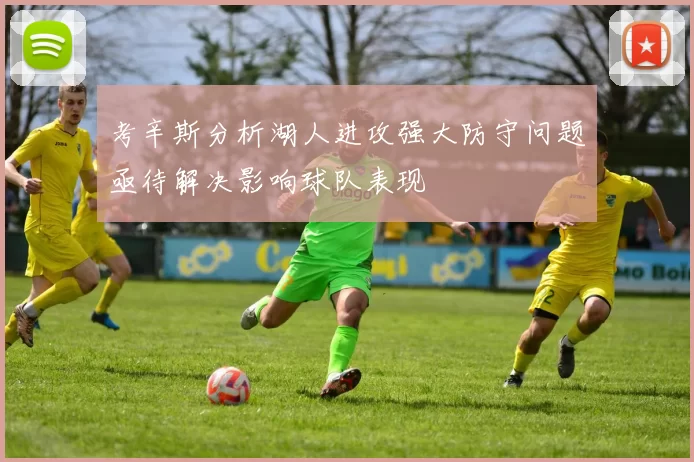 考辛斯分析湖人进攻强大防守问题亟待解决影响球队表现
