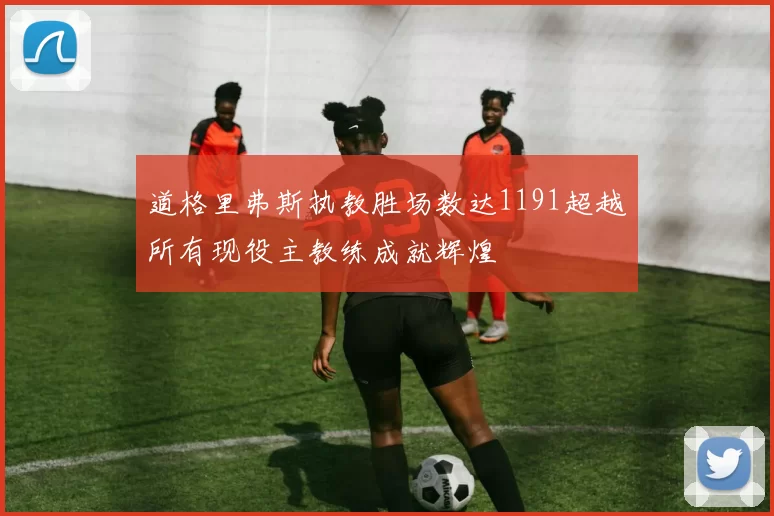 道格里弗斯执教胜场数达1191超越所有现役主教练成就辉煌